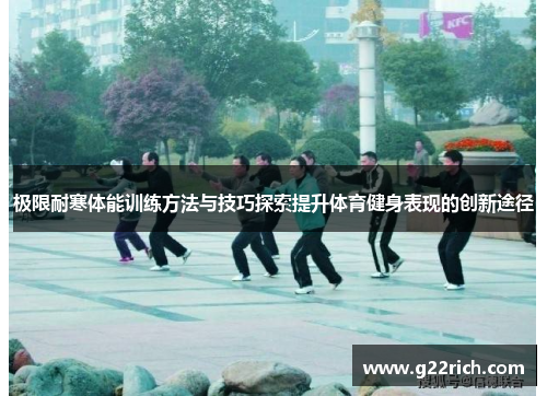 极限耐寒体能训练方法与技巧探索提升体育健身表现的创新途径
